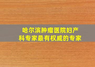 哈尔滨肿瘤医院妇产科专家最有权威的专家