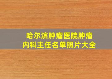 哈尔滨肿瘤医院肿瘤内科主任名单照片大全