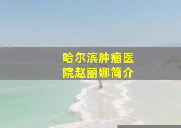 哈尔滨肿瘤医院赵丽娜简介