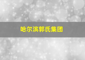 哈尔滨郭氏集团