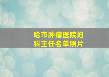 哈市肿瘤医院妇科主任名单照片