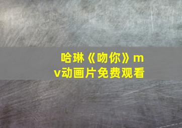 哈琳《吻你》mv动画片免费观看