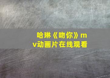 哈琳《吻你》mv动画片在线观看