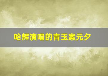 哈辉演唱的青玉案元夕