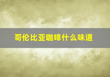 哥伦比亚咖啡什么味道