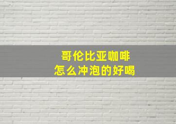 哥伦比亚咖啡怎么冲泡的好喝