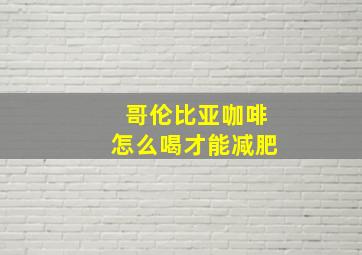 哥伦比亚咖啡怎么喝才能减肥