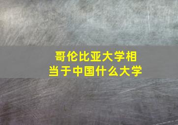 哥伦比亚大学相当于中国什么大学