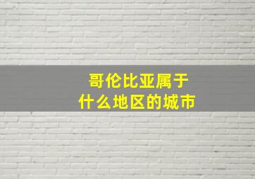 哥伦比亚属于什么地区的城市