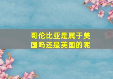 哥伦比亚是属于美国吗还是英国的呢