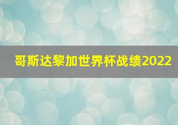 哥斯达黎加世界杯战绩2022