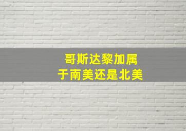 哥斯达黎加属于南美还是北美