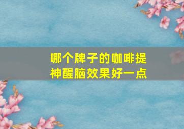 哪个牌子的咖啡提神醒脑效果好一点