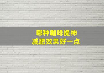 哪种咖啡提神减肥效果好一点