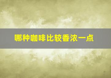 哪种咖啡比较香浓一点