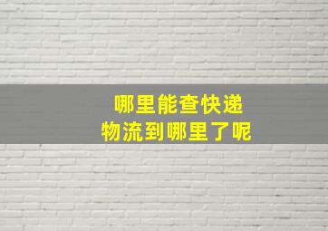 哪里能查快递物流到哪里了呢