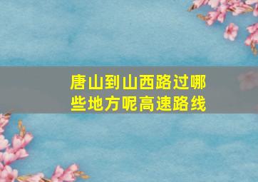 唐山到山西路过哪些地方呢高速路线