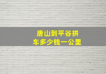 唐山到平谷拼车多少钱一公里