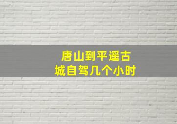 唐山到平遥古城自驾几个小时