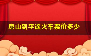 唐山到平遥火车票价多少