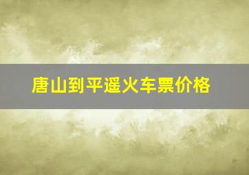 唐山到平遥火车票价格