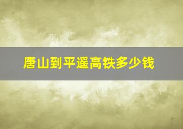 唐山到平遥高铁多少钱