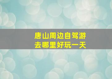 唐山周边自驾游去哪里好玩一天