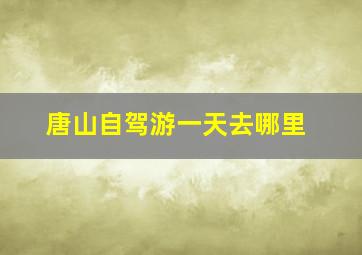 唐山自驾游一天去哪里