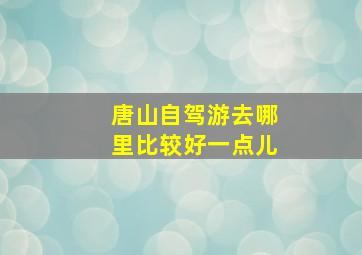 唐山自驾游去哪里比较好一点儿