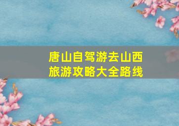 唐山自驾游去山西旅游攻略大全路线