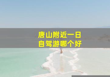 唐山附近一日自驾游哪个好