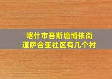 喀什市吾斯塘博依街道萨合亚社区有几个村