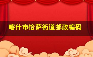 喀什市恰萨街道邮政编码