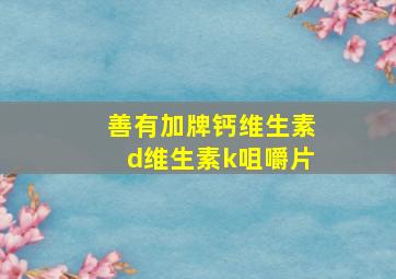 善有加牌钙维生素d维生素k咀嚼片