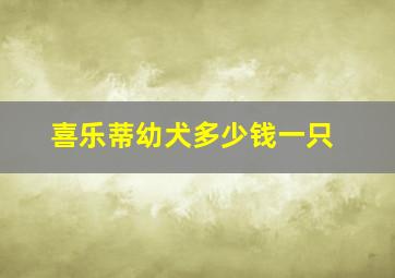 喜乐蒂幼犬多少钱一只