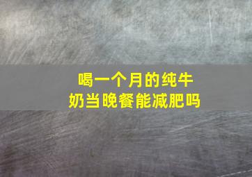 喝一个月的纯牛奶当晚餐能减肥吗