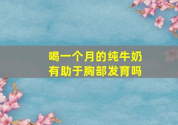 喝一个月的纯牛奶有助于胸部发育吗