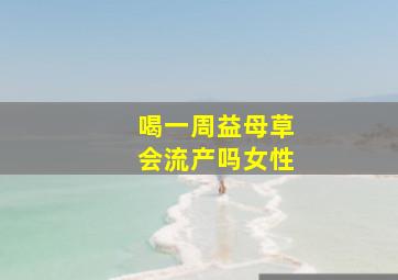 喝一周益母草会流产吗女性