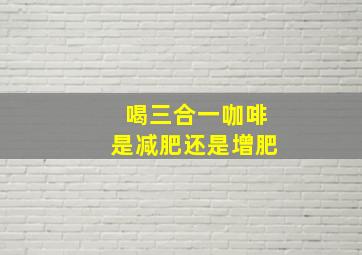 喝三合一咖啡是减肥还是增肥