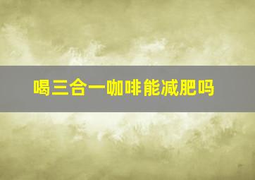 喝三合一咖啡能减肥吗