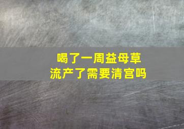 喝了一周益母草流产了需要清宫吗