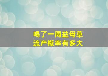 喝了一周益母草流产概率有多大