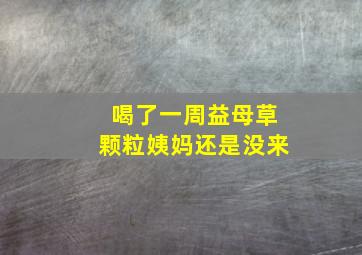 喝了一周益母草颗粒姨妈还是没来