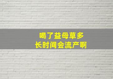 喝了益母草多长时间会流产啊