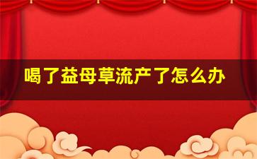 喝了益母草流产了怎么办