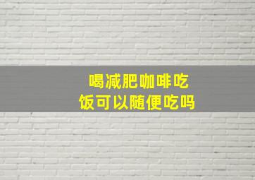 喝减肥咖啡吃饭可以随便吃吗