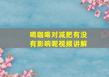 喝咖啡对减肥有没有影响呢视频讲解