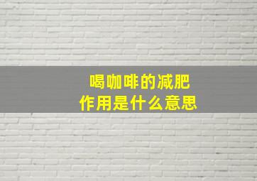 喝咖啡的减肥作用是什么意思