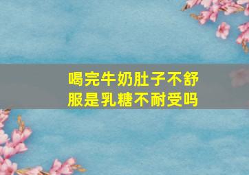 喝完牛奶肚子不舒服是乳糖不耐受吗