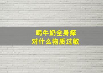 喝牛奶全身痒对什么物质过敏